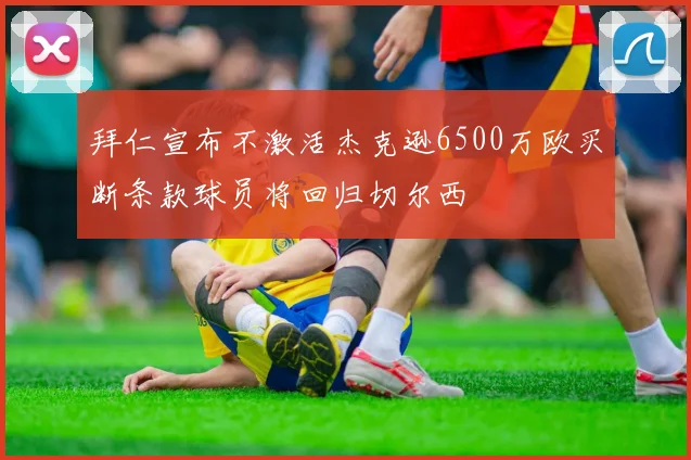 拜仁宣布不激活杰克逊6500万欧买断条款球员将回归切尔西