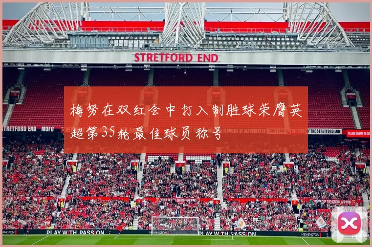 梅努在双红会中打入制胜球荣膺英超第35轮最佳球员称号