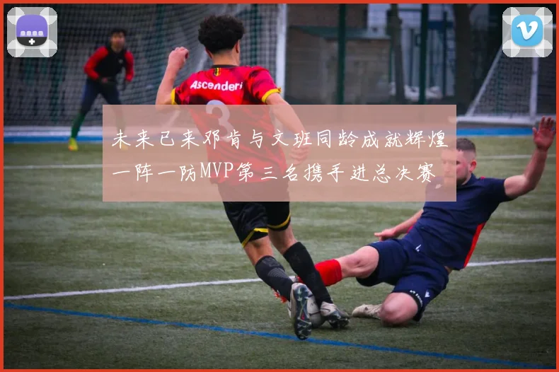 未来已来邓肯与文班同龄成就辉煌一阵一防MVP第三名携手进总决赛