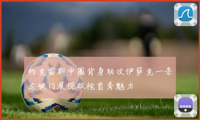 约克雷斯中圈背身助攻伊萨克一条龙破门展现双枪首秀魅力