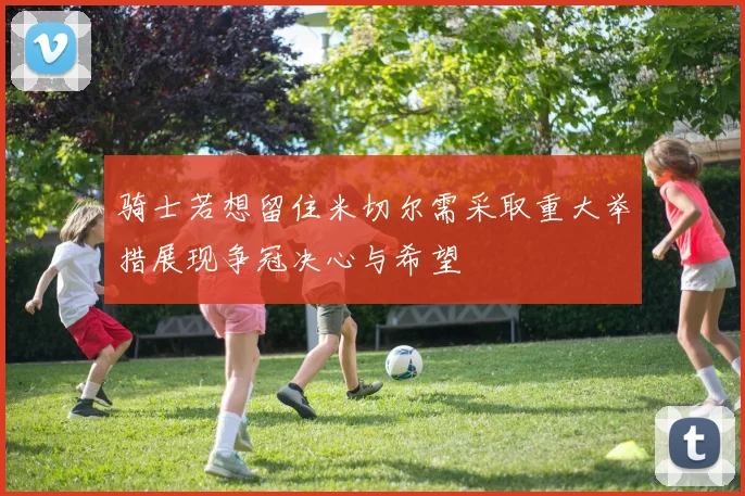 骑士若想留住米切尔需采取重大举措展现争冠决心与希望